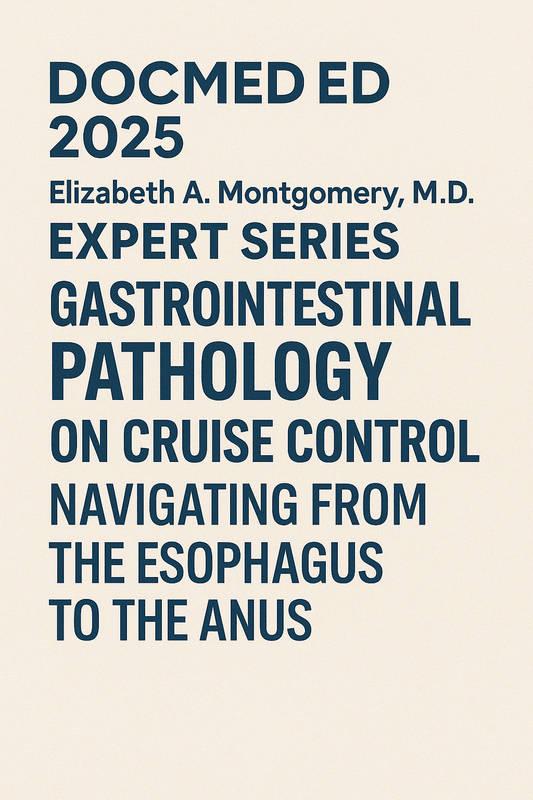 DocmedED 2025 Elizabeth A. Montgomery, M.D. Expert Series – Gastrointestinal Pathology on Cruise Control Navigating from the Esophagus to the Anus