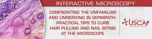 USCAP Confronting the Unfamiliar and Unnerving in Dermpath Practical Tips to Curb Hair Pulling and Nail Biting at the Microscope 2026